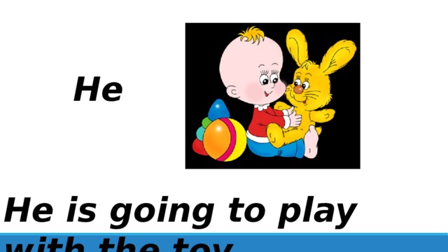 He He is going to play with the toy. 