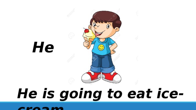 He He is going to eat ice-cream. 