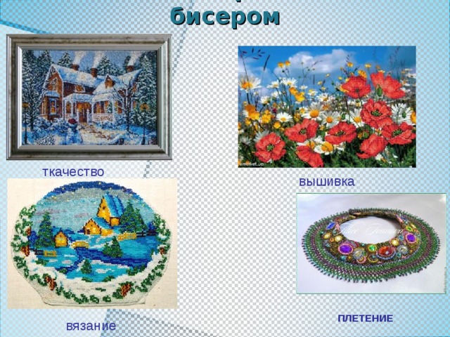 Техника работ с бисером ткачество вышивка ПЛЕТЕНИЕ вязание      