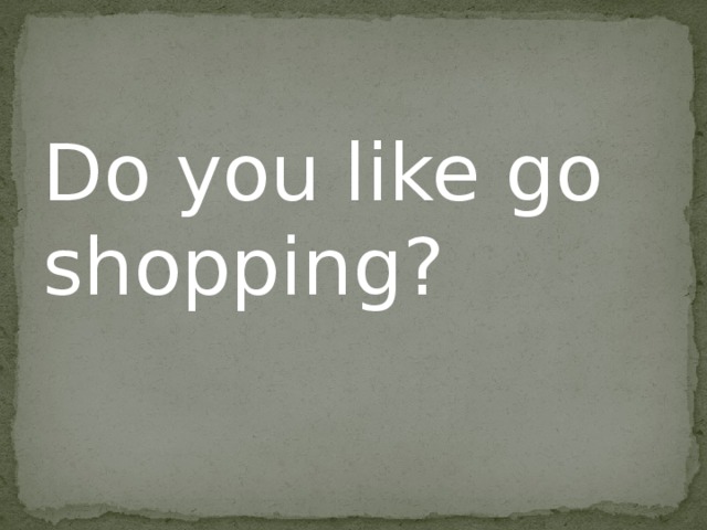 Do you like go shopping? 