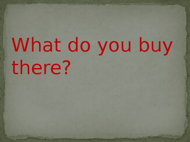 What do you buy there? 