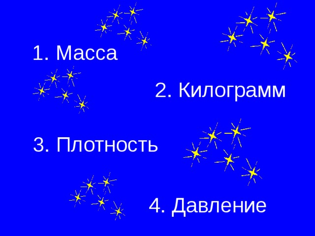 1. Масса 2. Килограмм 3. Плотность 4. Давление