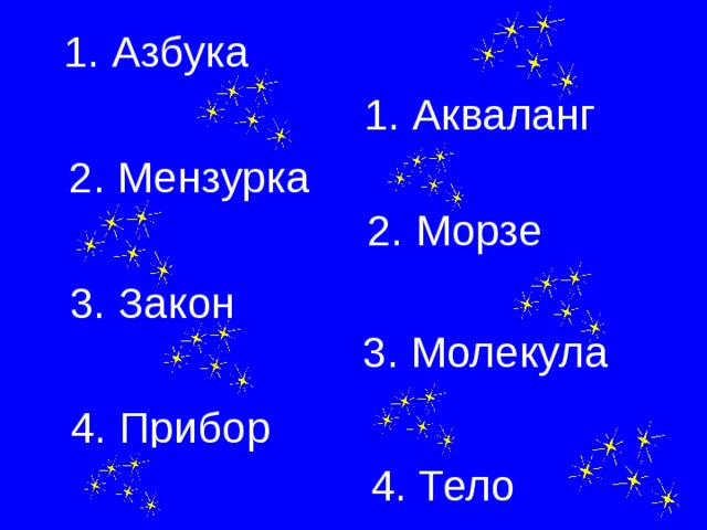 1 . Азбука 1. Акваланг 2. Мензурка 2. Морзе 3. Закон 3. Молекула 4. Прибор 4. Тело