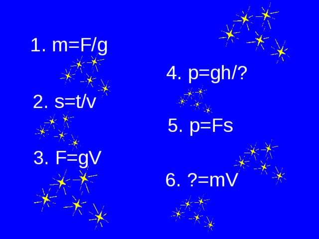 1 . m=F/g 4 . p=gh/? 2. s=t/v 5 . p=Fs 3. F=gV 6 . ?=mV