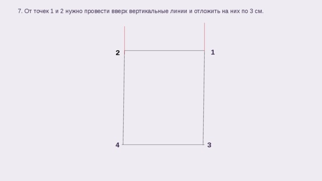 7. От точек 1 и 2 нужно провести вверх вертикальные линии и отложить на них по 3 см. 1 2 3 4  