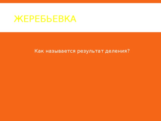 ЖЕРЕБЬЕВКА  Как называется результат деления? 