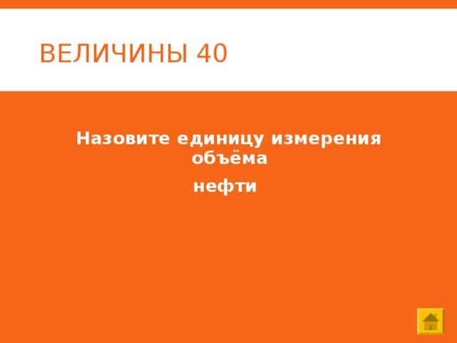 ВЕЛИЧИНЫ 40 Назовите единицу измерения объёма нефти 