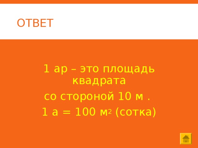 ОТВЕТ  1 ар – это площадь квадрата со стороной 10 м . 1 а = 100 м 2 (сотка) 