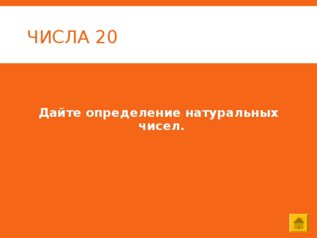 ЧИСЛА 20 Дайте определение натуральных чисел. 