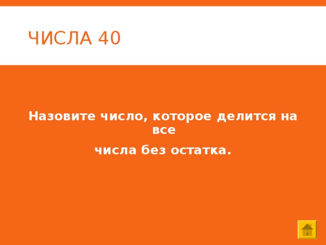 ЧИСЛА 40 Назовите число, которое делится на все числа без остатка. 