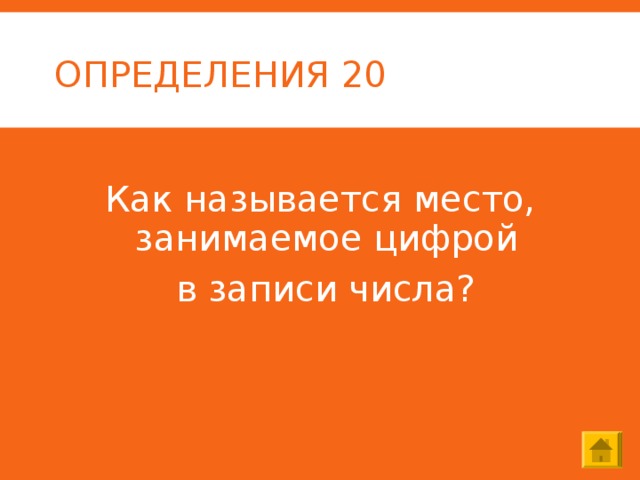 ОПРЕДЕЛЕНИЯ 20 Как называется место, занимаемое цифрой  в записи числа? 