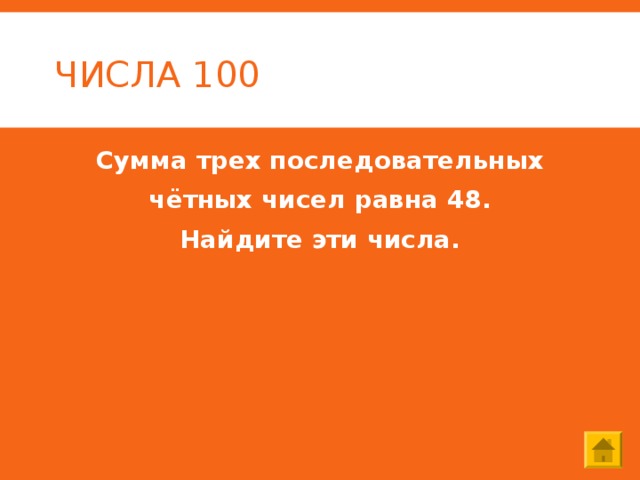 ЧИСЛА 100 Сумма трех последовательных  чётных чисел равна 48. Найдите эти числа. 