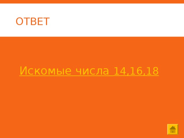 ОТВЕТ  Искомые числа 14,16,18  