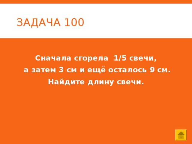 ЗАДАЧА 100 Сначала сгорела 1/5 свечи,  а затем 3 см и ещё осталось 9 см. Найдите длину свечи. 