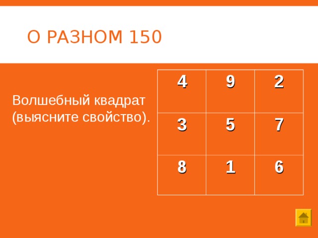 О РАЗНОМ 150 4 9 3 2 5 8 1 7 6 Волшебный квадрат (выясните свойство). 