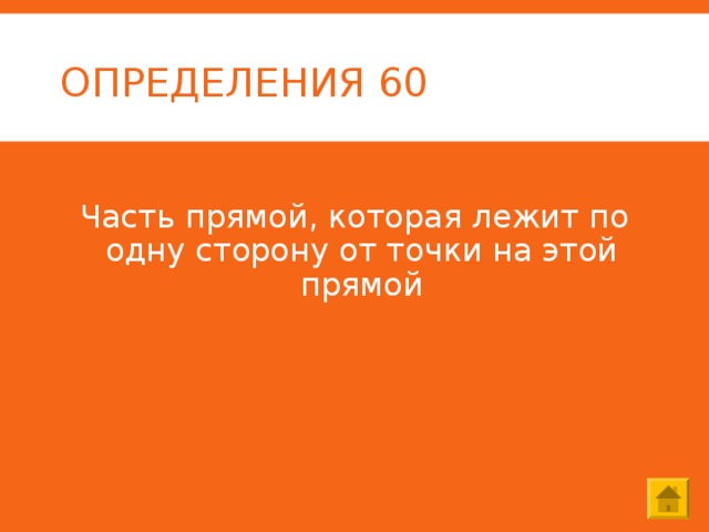 ОПРЕДЕЛЕНИЯ 60 Часть прямой, которая лежит по одну сторону от точки на этой прямой 