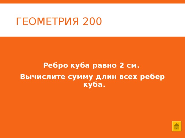 ГЕОМЕТРИЯ 200 Ребро куба равно 2 см. Вычислите сумму длин всех ребер куба. 