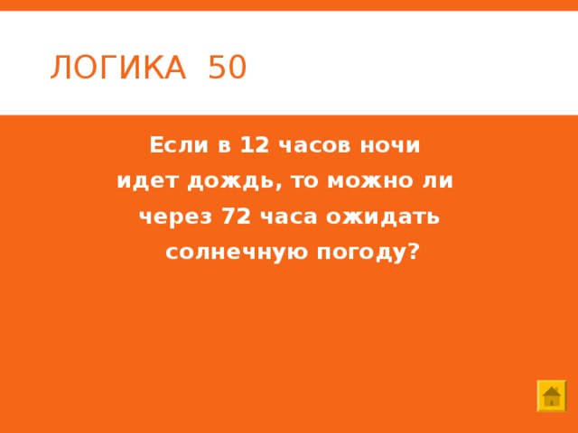 ЛОГИКА 50 Если в 12 часов ночи идет дождь, то можно ли через 72 часа ожидать  солнечную погоду? 