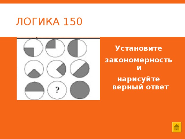 ЛОГИКА 150 Установите закономерность и нарисуйте верный ответ 