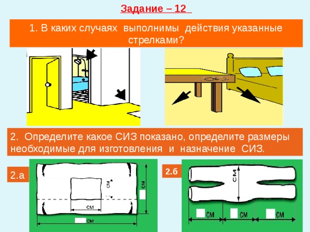 Задание – 12 1. В каких случаях выполнимы действия указанные стрелками? 2. Определите какое СИЗ показано, определите размеры необходимые для изготовления и назначение СИЗ. 2.б 2.а 