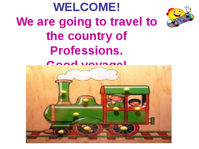 WELCOME!  We are going to travel to the country of Professions.  Good voyage! 