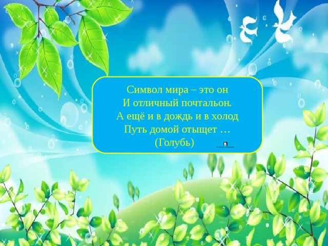 Символ мира – это он  И отличный почтальон.  А ещё и в дождь и в холод  Путь домой отыщет …  (Голубь)  