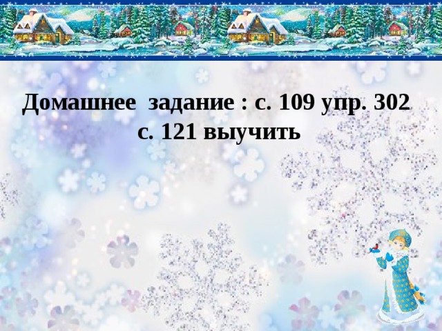Домашнее задание : с. 109 упр. 302 с. 121 выучить 
