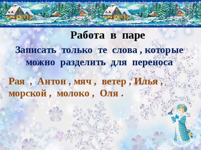 Работа в паре Записать только те слова , которые можно разделить для переноса Рая , Антон , мяч , ветер , Илья , морской , молоко , Оля . 