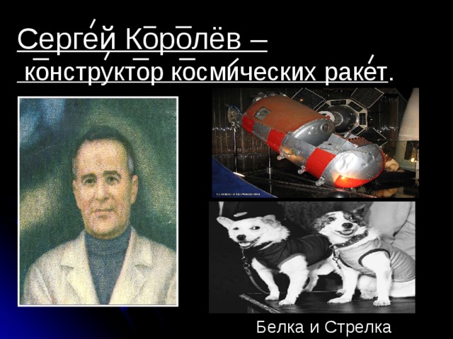 Сергей Королёв –  конструктор космических ракет . Белка и Стрелка 