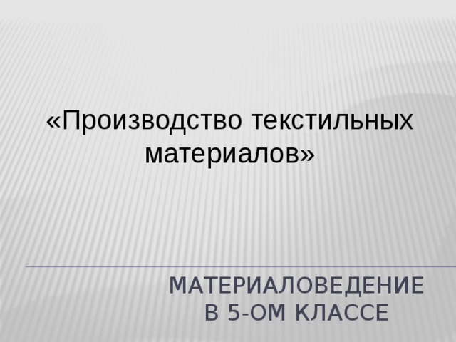 «Производство текстильных материалов» Материаловедение  в 5-ом классе 