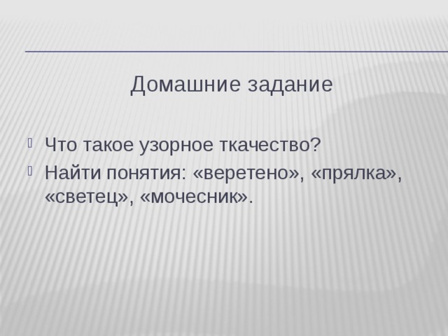 Домашние задание Что такое узорное ткачество? Найти понятия: «веретено», «прялка», «светец», «мочесник». 