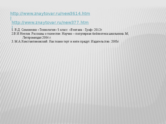 1. В.Д. Симоненко «Технология» 5 класс «Вентана - Граф» 2012г. 2.В.И Неелов. Рассказы о ткачестве. Научно – популярная библиотека школьника. М; Легпромиздат.2004 г. 3. М.А.Константиновский. Как ткани ткут и нити прядут. Издательство. 2005г. 