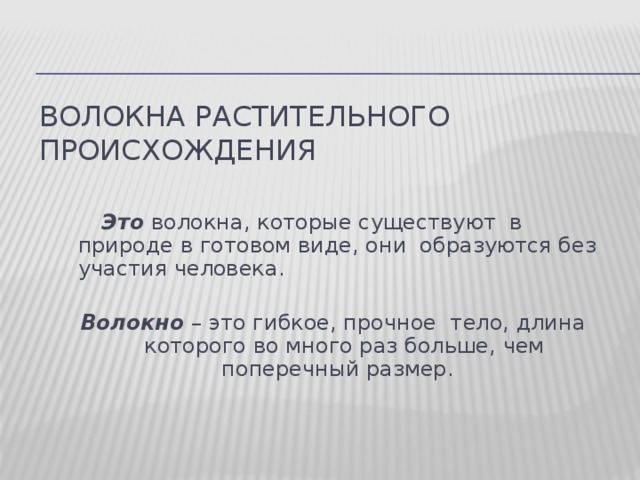 ВОЛОКНА растительного происхождения  Это волокна, которые существуют в природе в готовом виде, они образуются без участия человека.  Волокно  – это гибкое, прочное тело, длина которого во много раз больше, чем поперечный размер. 