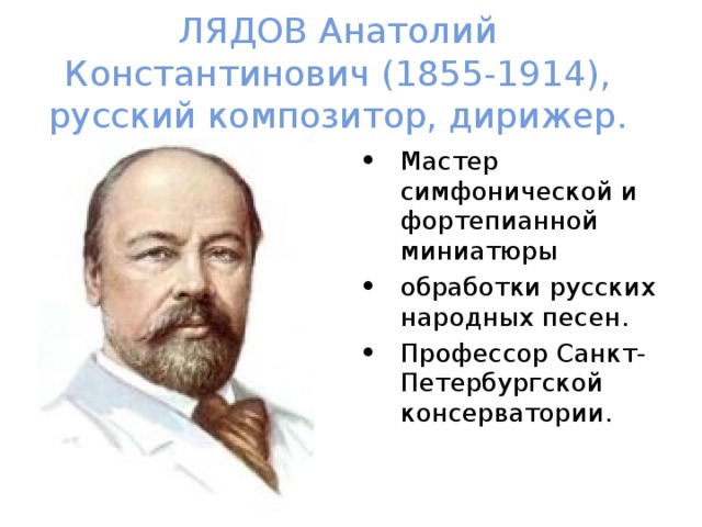 ЛЯДОВ Анатолий Константинович (1855-1914), русский композитор, дирижер. Мастер симфонической и фортепианной миниатюры обработки русских народных песен. Профессор Санкт-Петербургской консерватории.  