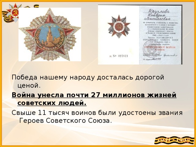 Победа нашему народу досталась дорогой ценой. Война унесла почти 27 миллионов жизней советских людей. Свыше 11 тысяч воинов были удостоены звания Героев Советского Союза.