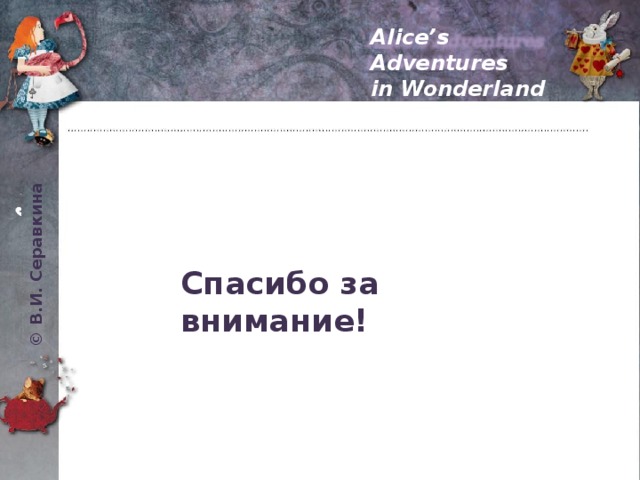 © В.И. Серавкина Alice’s Adventures in Wonderland Спасибо за внимание! 