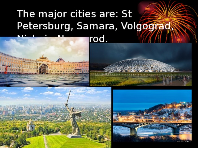 The major cities are: St Petersburg, Samara, Volgograd, Nizhni - Novgorod.  