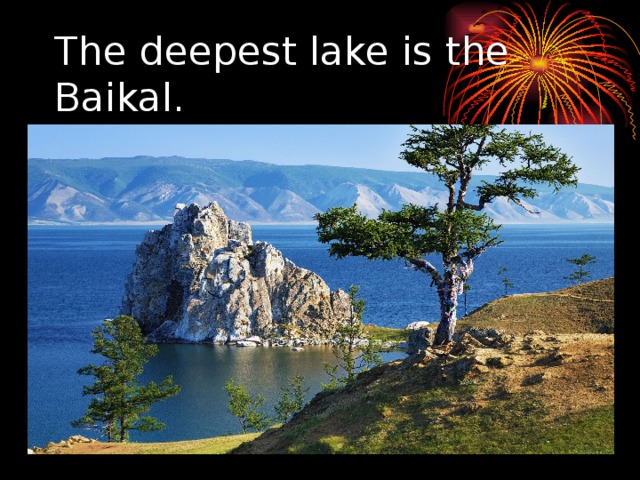 The deepest lake is the Baikal. 