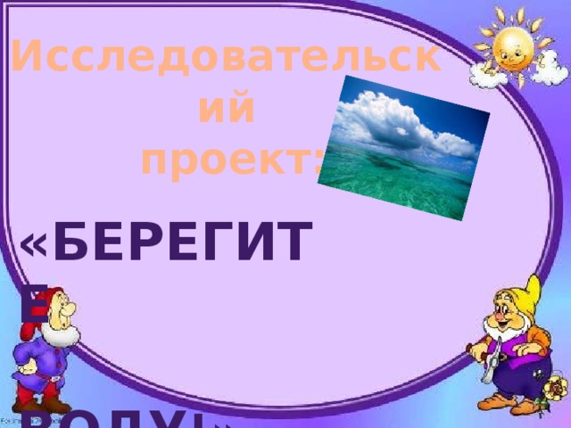 Исследовательский  проект:  «Берегите  Воду !» 