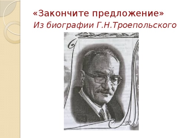 «Закончите предложение» Из биографии Г.Н.Троепольского 