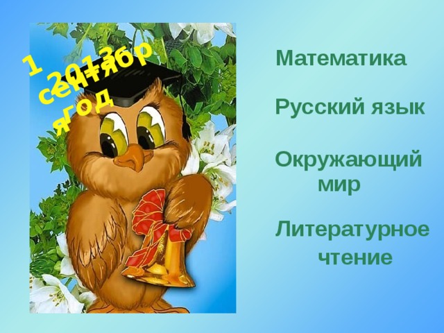 1 сентября 2013 год  Математика Русский язык Окружающий мир Литературное чтение 