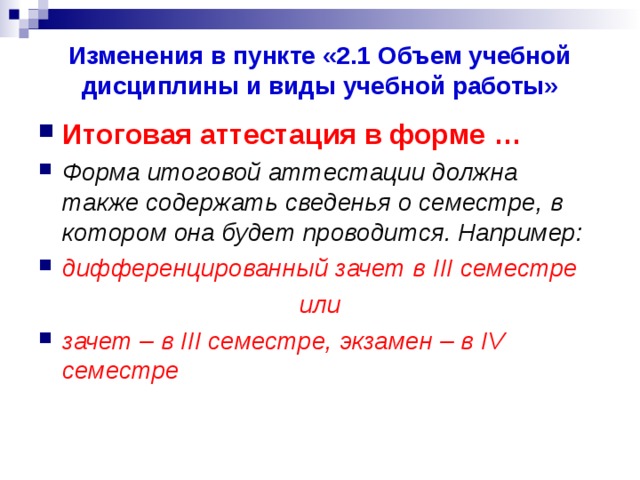 Изменения в пункте «2.1 Объем учебной дисциплины и виды учебной работы» Итоговая аттестация в форме … Форма итоговой аттестации должна также содержать сведенья о семестре, в котором она будет проводится. Например: дифференцированный зачет в III семестре или зачет – в III семестре, экзамен – в IV семестре  