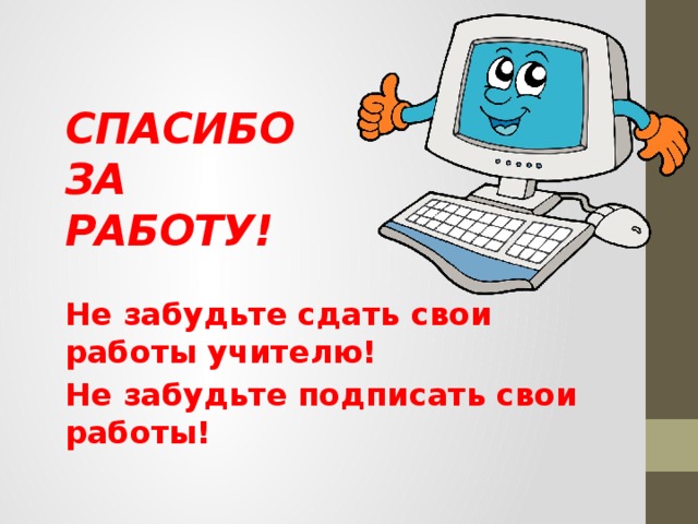 Спасибо за  работу! Не забудьте сдать свои работы учителю! Не забудьте подписать свои работы!