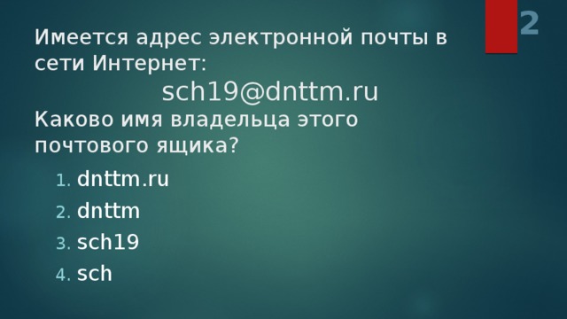 2 Имеется адрес электронной почты в сети Интернет:        sch19@dnttm.ru   Каково имя владельца этого почтового ящика?