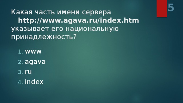 5 Какая часть имени сервера        http://www.agava.ru/index.htm  указывает его национальную принадлежность?