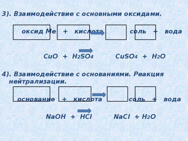  3). Взаимодействие с основными оксидами.   оксид Ме  + кислота соль + вода   CuO + H 2 SO 4 CuSO 4 + H 2 O  4). Взаимодействие с основаниями. Реакция нейтрализации.   основание + кислота соль + вода   NaOH + HCl NaCl + H 2 O 