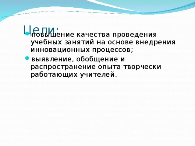  Цели: повышение качества проведения учебных занятий на основе внедрения инновационных процессов; выявление, обобщение и распространение опыта творчески работающих учителей. 