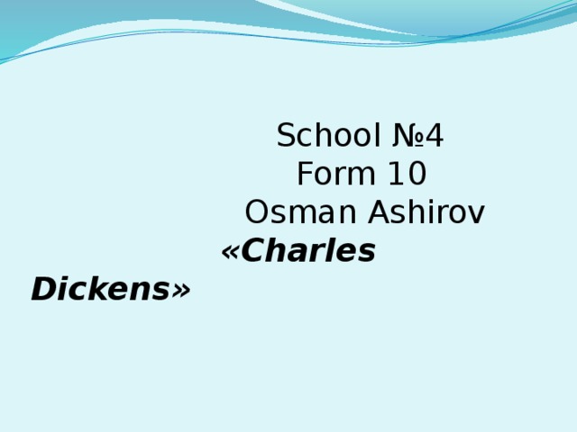  School №4  Form 10  Osman Ashirov   «Charles Dickens» 