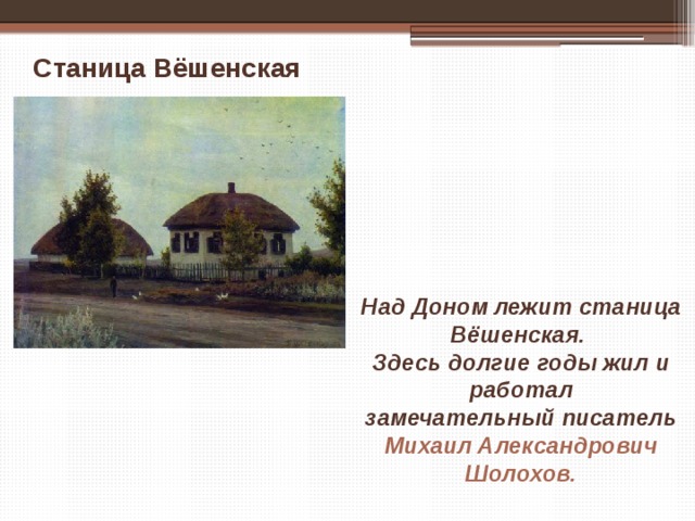 Станица Вёшенская Над Доном лежит станица Вёшенская. Здесь долгие годы жил и работал замечательный писатель Михаил Александрович Шолохов. 