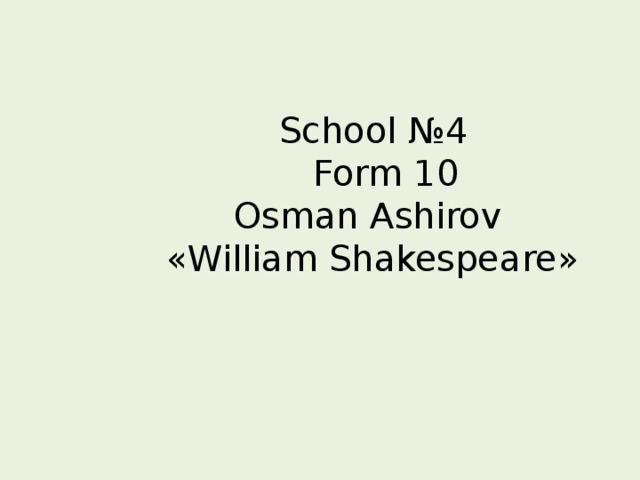  School № 4   Form 10  Osman Ashirov   « William Shakespeare » 